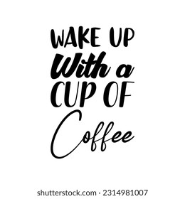 wake up with a cup of coffee black lettering quote