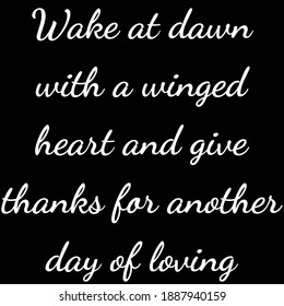 Wake at dawn with a winged heart and give thanks for another day of loving