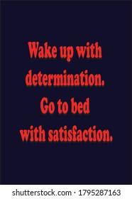 Wake up with determination, Go to bed with satisfaction. Short Inspirational quote for greeting cards, banners, posters,t shirt, flyers. Vector illustration editable.