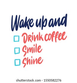 Wake up and drink coffee, smile, shine. Funny to do list. Lettering hand drawn quote. Vector illustration for greeting card, t shirt, print, stickers, posters design on white background.