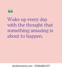 Wake up every day with the thought that something amazing is about to happen