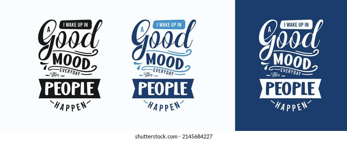 I Wake Up In A Good Mood Everyday Then People Happen for t-shirt, print, card, mug and much more