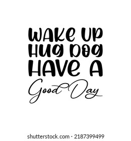 wake up hug dog have a good day black letter quote