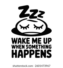 Wake Me Up When Something Happens T Shirt Design