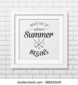 Wake me up when summer begins - Quote typographical Background in the realistic square white frame  on the brick wall background. Vector EPS10 illustration. 