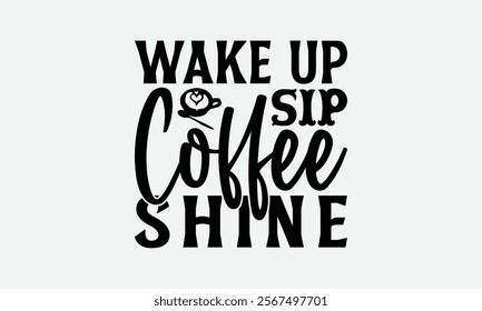 Wake Up Sip Coffee Shine - Coffee T-Shirt Design, Illustration With Hand-Lettering And Decoration Elements, Silhouette Cameo, Eps, Files For Cutting.