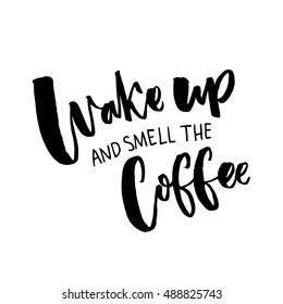 Wake up and smell the coffee. Inspiration quote about coffee and morning. Black typography isolated on white background