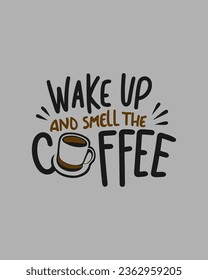 Wake up and smell the coffee. Typography quote about coffee for coffee shop, restaurant. and cafe. Printable design for t-shirt, wall decoration, poster and greeting card.