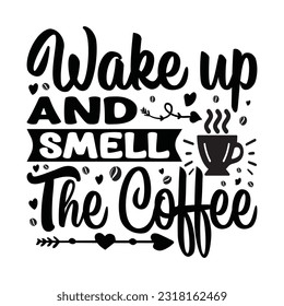 Wake Up And Smell The Coffee - Coffee Typography T-shirt design