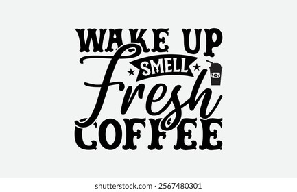 Wake Up Smell Fresh Coffee - Coffee T-Shirt Design, Illustration Written Vector T Shirt Design, Bags, Posters, Cards, Isolated On White Background.