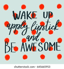 Wake up, apply lipstick and be awesome. Hand drawn lettering. Quote for banner. Retro calligraphy. Vintage typography. Hand drawn phrase, woman motivational slogan. Vector illustration.