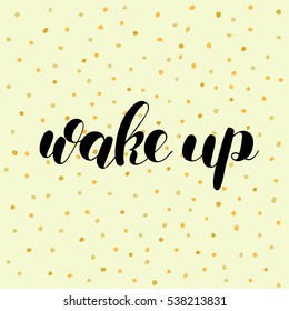 Wake up. Brush hand lettering vector illustration. Inspiring quote. Motivating modern calligraphy. Great for pillow cases, prints and posters, greeting cards, home decor, apparel design and more.