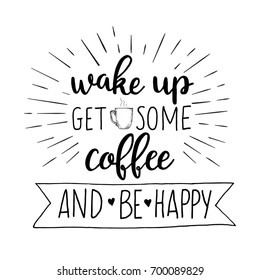 Wake up. Get some coffee and be happy. Vector motivation lettering illustration