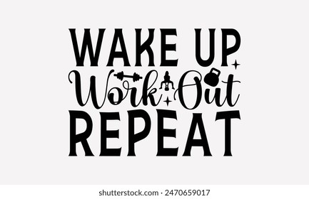 Wake Up Work Out Repeat - Exercising T- Shirt Design, Lettering Phrase Isolated On White, This Illustration Be Used As Print And Bags, Stationary A Poster.