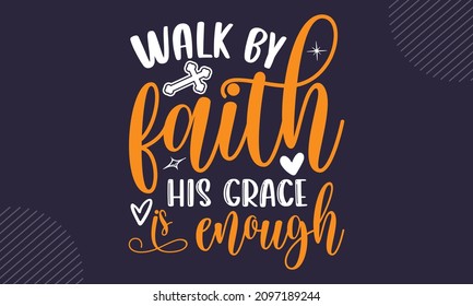 Walk by faith his grace is enough - Christian Easter t shirt design, Hand drawn lettering phrase, Calligraphy t shirt design, Hand written vector sign, svg