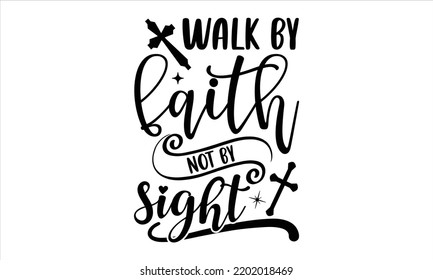 Walk By Faith Not By Sight  - Faith T shirt Design, Hand drawn lettering and calligraphy, Svg Files for Cricut, Instant Download, Illustration for prints on bags, posters svg