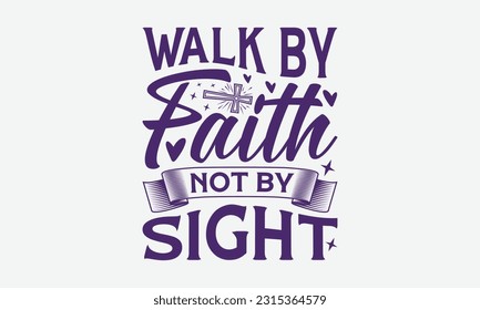 Walk By Faith Not By Sight - Faith T-Shirt Design.