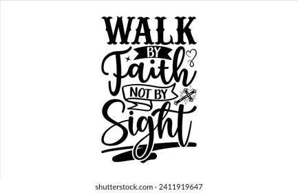 Walk By Faith Not By Sight - Faith T-Shirt Design, Hand drawn lettering phrase isolated on white background, Illustration for prints on bags, posters, cards, mugs. EPS for Cutting Machine, Silhouette 
