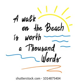 A walk on the Beach is worth a Thousand Words - handwritten motivational quote. Print for poster, t-shirt, bags, postcard, sticker. Simple slogan, cute vector