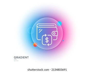 Wallet line icon. Gradient blur button with glassmorphism. Transfer money purse sign. Cash budget symbol. Transparent glass design. Wallet line icon. Vector