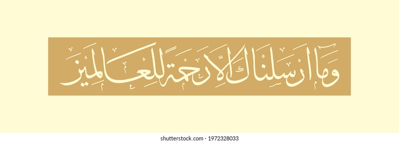 "wama arsalnaka illa rehmatallil alameen" (Surah Al-Anbya 21:107). means: And We have not sent you, [O Muhammad], except as a mercy to the worlds.