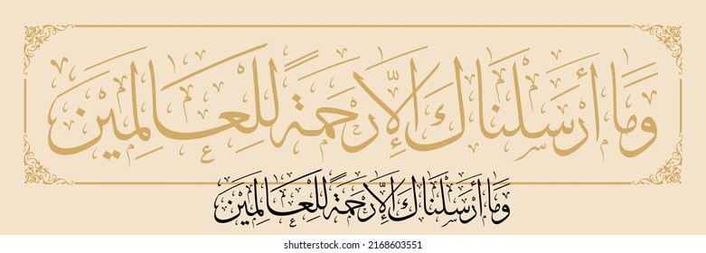 "wama arsalnaka illa rehmatallil alameen" (Surah Al-Anbya 21:107). means: And We have not sent you, [O Muhammad], except as a mercy to the worlds.