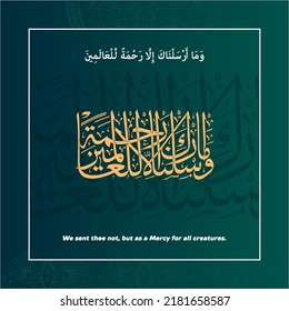 "wama arsalnaka illa rehmatallil alameen" (Surah Al-Anbya 21:107). means: And We have not sent you, [O Muhammad], except as a mercy to the worlds