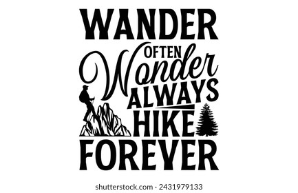 Wander Often Wonder Always Hike Forever - Hiking T Shirt Design, Handmade calligraphy vector illustration, Isolated on black background, Cutting Cricut and Silhouette, EPS 10