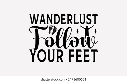 Wanderlust Follow Your Feet - Traveling T- Shirt Design, Hand Drawn Vintage Illustration And Decoration Elements, This Be Used As Print And Bags, Stationary A Poster.