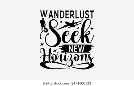 Wanderlust Seek New Horizons - Traveling T- Shirt Design, Hand Written Vector T Shirt Design, Silhouette Cameo, Cricut, Files For Cutting, Isolated On White Background.