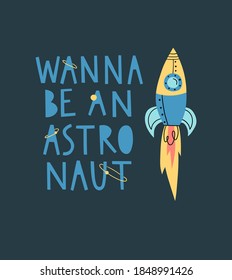 Wanna be an astronaut hand drawn vector lettering. Cartoon, doodle nursery illustration of a rocket for kids, children for shopping bags, posters, banners, prints, apparel, t-shirts.