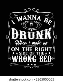 I WANNA BE DRUNK WHEN I MAKE UP ON THE RIGHT SIDE OF THE WRONG BED TSHIRT DESIGN