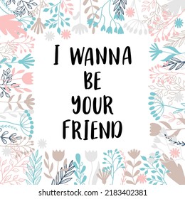 I wanna be your friend. Inspirational and motivating phrase. Quote, slogan. Lettering design for poster, banner, postcard. Vector illustration