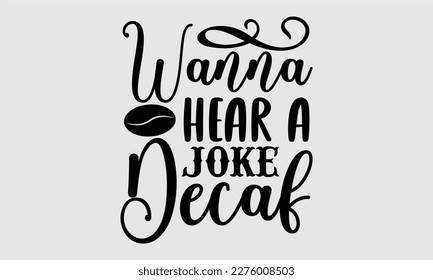 Wanna hear a joke decaf- Coffee T shirt design, Hand drawn lettering phrase, typography, vector, eps, sublimation, Template, Modern calligraphy, svg Files for Cricut, Poster, Vector illustration. eps 