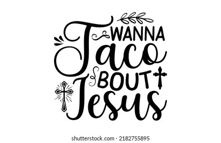Wanna taco bout Jesus- Bible Verse t shirts design, Isolated on white background, svg Files for Cutting Cricut and Silhouette, Hand drawn lettering phrase, Calligraphy t shirt design