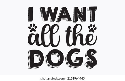 I want all the dogs - Inspirational quote about pets. Hand drawn positive background. Good for home décor, posters, banners, textile print, and gift design. vector eps 10.