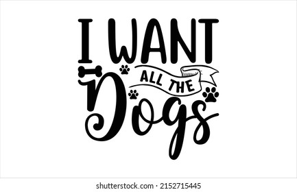   I want all the dogs -   Lettering design for greeting banners, Mouse Pads, Prints, Cards and Posters, Mugs, Notebooks, Floor Pillows and T-shirt prints design svg