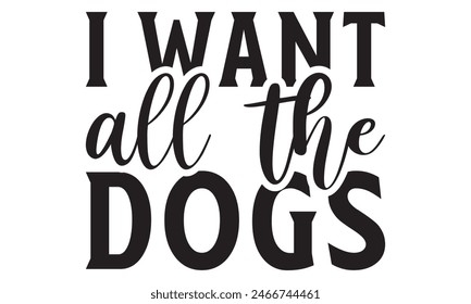  I want all the dogs  t shirt design,  Files for Cutting, typography design, Calligraphy graphic design, can you download this Design, EPS, 10