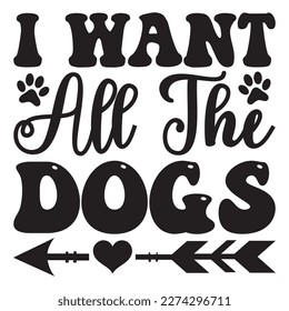 I Want All The Dogs T-Shirt Design Vector File