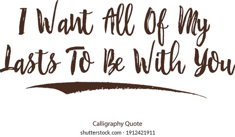 I Want All Of My Lasts To Be With You Handwritten Calligraphy About Love-Valentine quote -