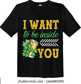 I want to be inside you. St Patricks Day t-shirt. St patrick's day tshirt.