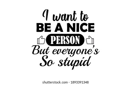 I Want To Be A Nice Person But Everyone's So Stupid Vector and Clipart