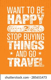 Want To Be Happy? Stop Buying Things And Go Travel. Outdoor Adventure Creative Motivation Quote. 