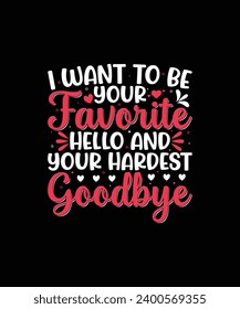 I WANT TO BE YOUR FAVORITE HELLO AND YOUR HARDEST GOODBYE Valentine t shirt