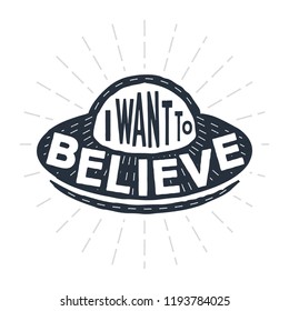 I want to believe - calligraphy lettering quote. Vector creative UFO, spaceship and alien typography poster. Use in greeting card or t-shirt print, home decoration design.