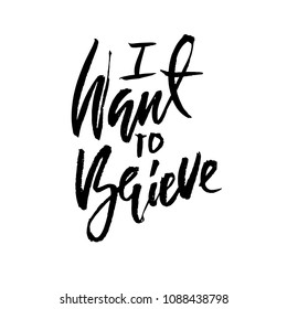 I want to believe. Hand drawn dry brush lettering. Ink illustration. Modern calligraphy phrase. Vector illustration.