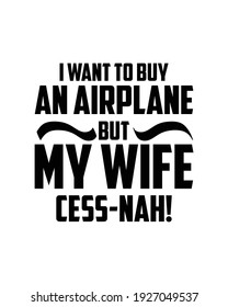 I want to buy an airplane but my wife cess-nah. Hand drawn typography poster design. Premium Vector.