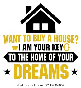 WANT TO BUY A HOUSE I AM YOUR KEY TO THE HOME OF YOUR DREAMS

Trending vector quote on white background for t shirt, mug, stickers etc.

