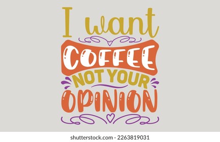 I want coffee, not your opinion - Coffee t-shirts design, Hand drawn lettering phrase, and Calligraphy t-shirt design, SVG Files for Cutting Cricut and Silhouette, EPS 10