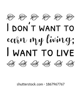  I don’t want to earn my living; I want to live. Vector Quote